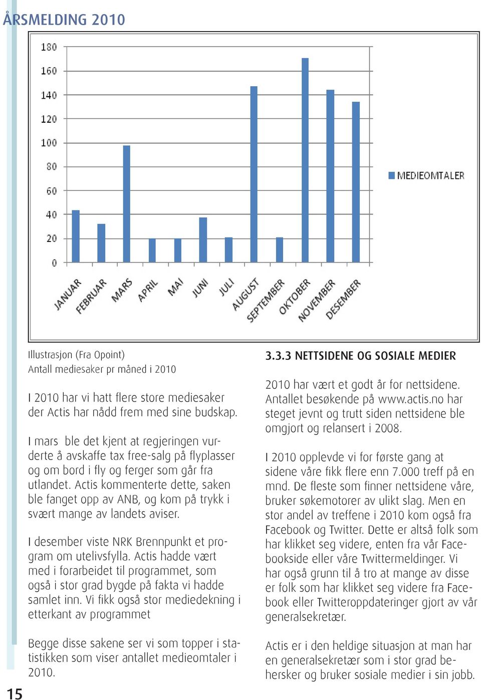 Actis kommenterte dette, saken ble fanget opp av ANB, og kom på trykk i svært mange av landets aviser. I desember viste NRK Brennpunkt et program om utelivsfylla.