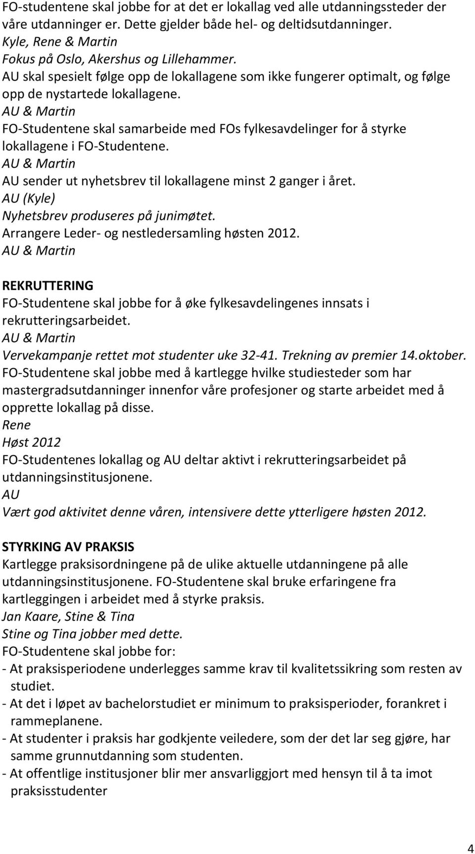 AU & Martin FO-Studentene skal samarbeide med FOs fylkesavdelinger for å styrke lokallagene i FO-Studentene. AU & Martin AU sender ut nyhetsbrev til lokallagene minst 2 ganger i året.