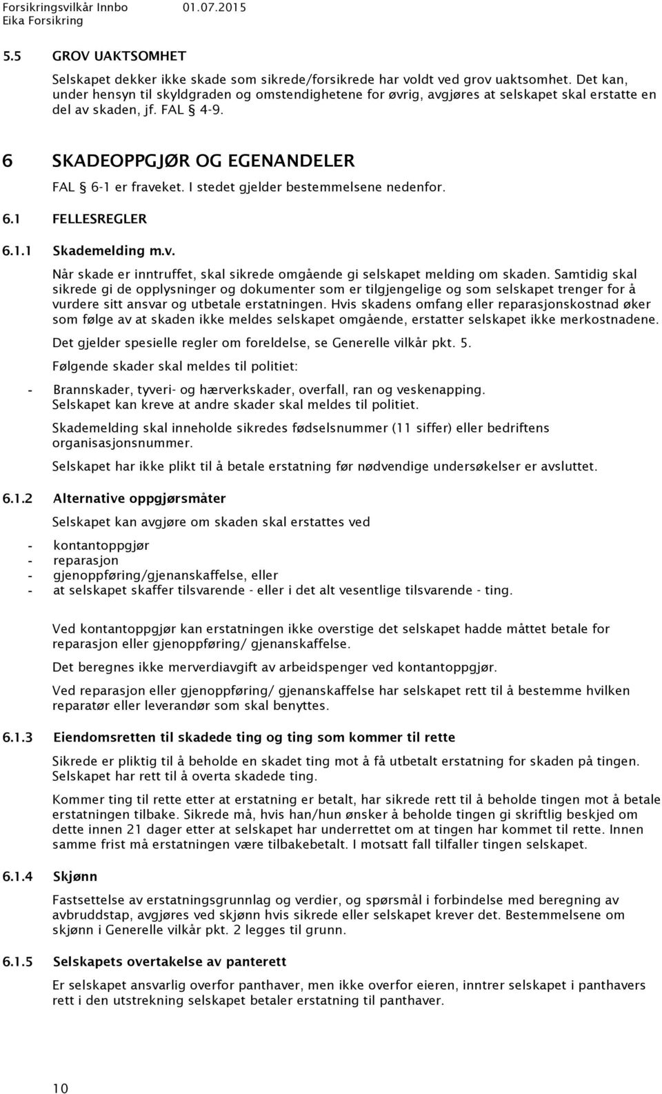 I stedet gjelder bestemmelsene nedenfor. 6.1 FELLESREGLER 6.1.1 Skademelding m.v. Når skade er inntruffet, skal sikrede omgående gi selskapet melding om skaden.