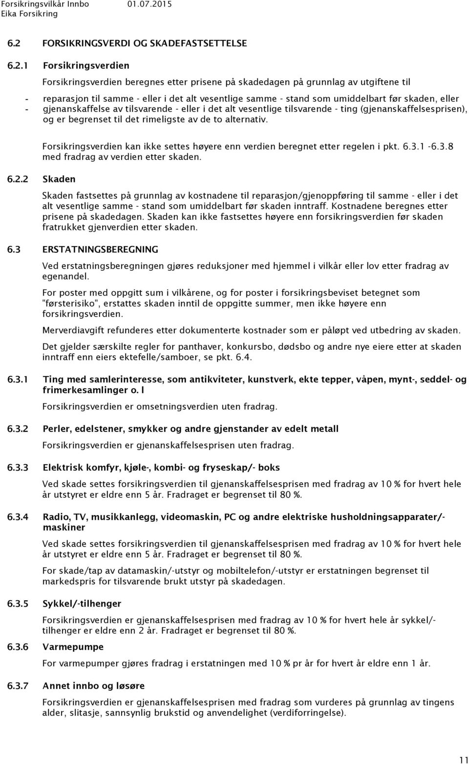 av de to alternativ. Forsikringsverdien kan ikke settes høyere enn verdien beregnet etter regelen i pkt. 6.3.1-6.3.8 med fradrag av verdien etter skaden. 6.2.