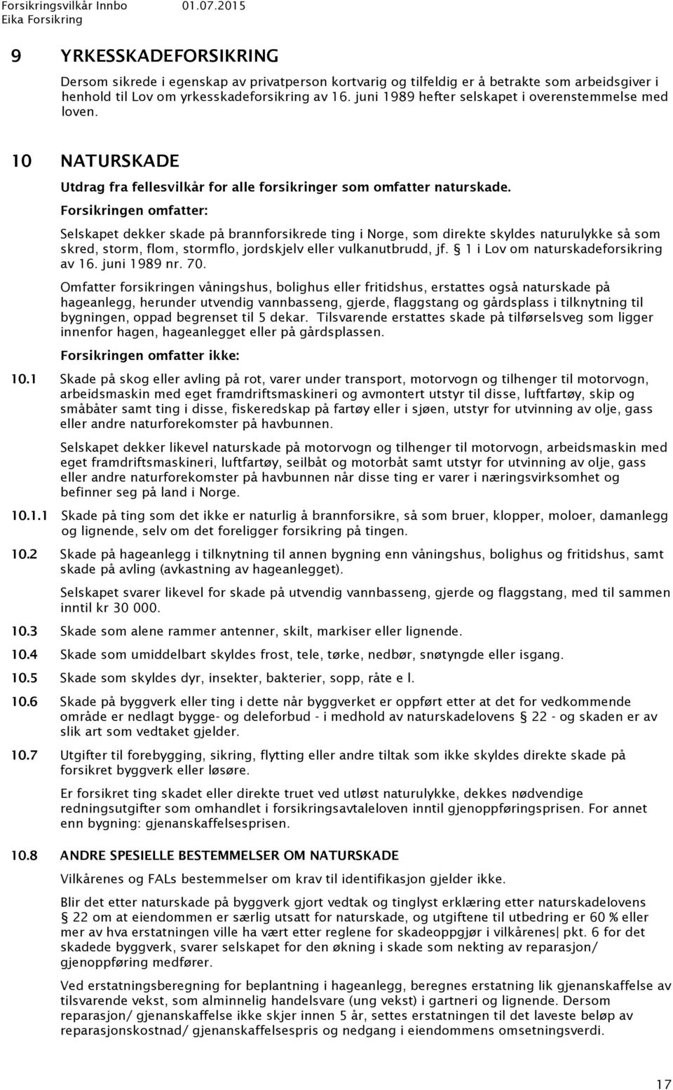 Forsikringen omfatter: Selskapet dekker skade på brannforsikrede ting i Norge, som direkte skyldes naturulykke så som skred, storm, flom, stormflo, jordskjelv eller vulkanutbrudd, jf.