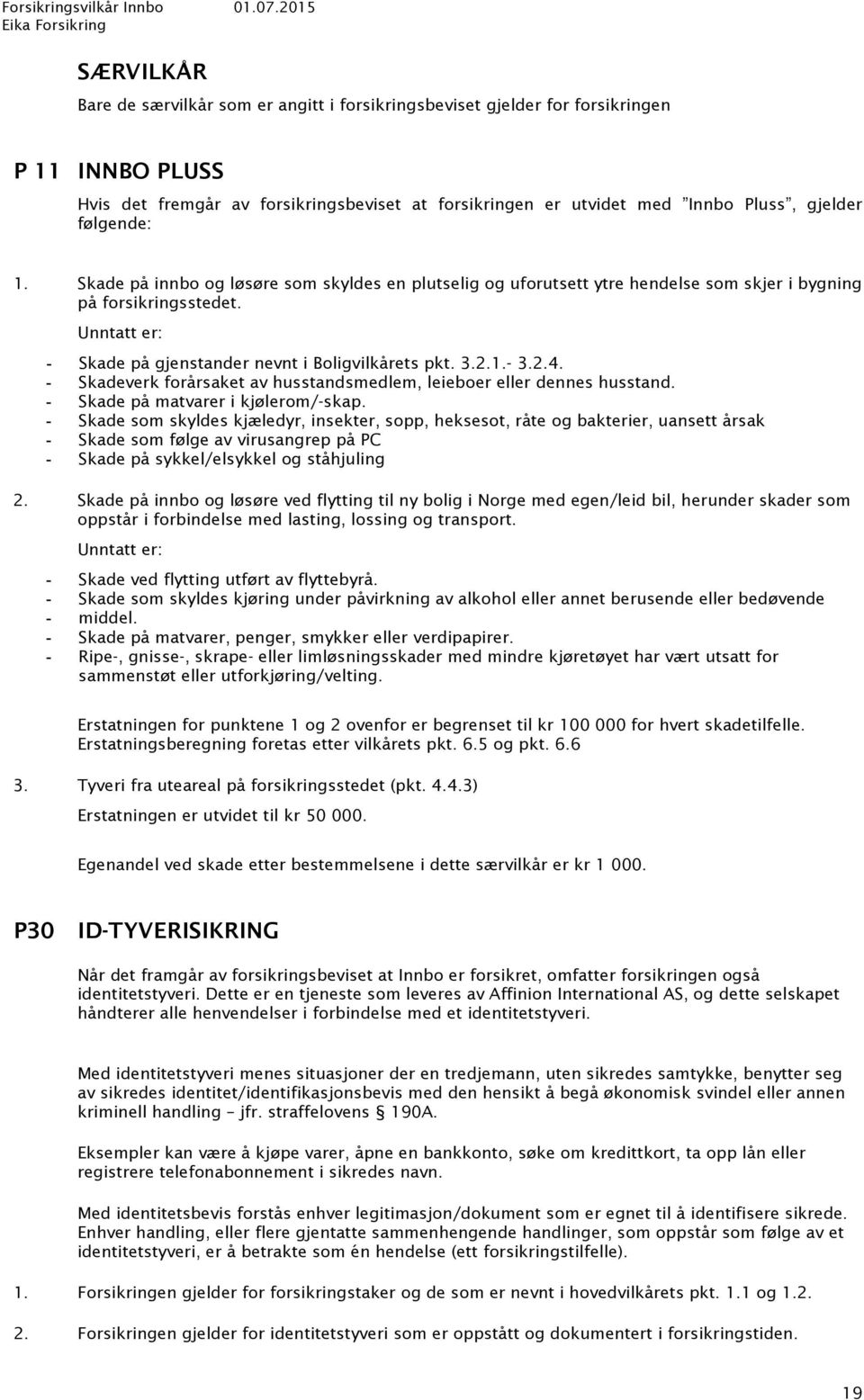 2.4. Skadeverk forårsaket av husstandsmedlem, leieboer eller dennes husstand. Skade på matvarer i kjølerom/-skap.