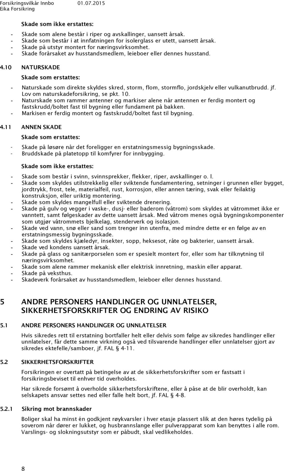 10 NATURSKADE Skade som erstattes: Naturskade som direkte skyldes skred, storm, flom, stormflo, jordskjelv eller vulkanutbrudd. jf. Lov om naturskadeforsikring, se pkt. 10.