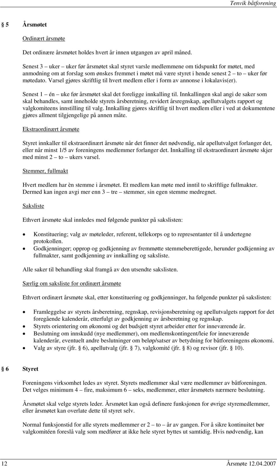 Varsel gjøres skriftlig til hvert medlem eller i form av annonse i lokalavis(er). Senest 1 én uke før årsmøtet skal det foreligge innkalling til.