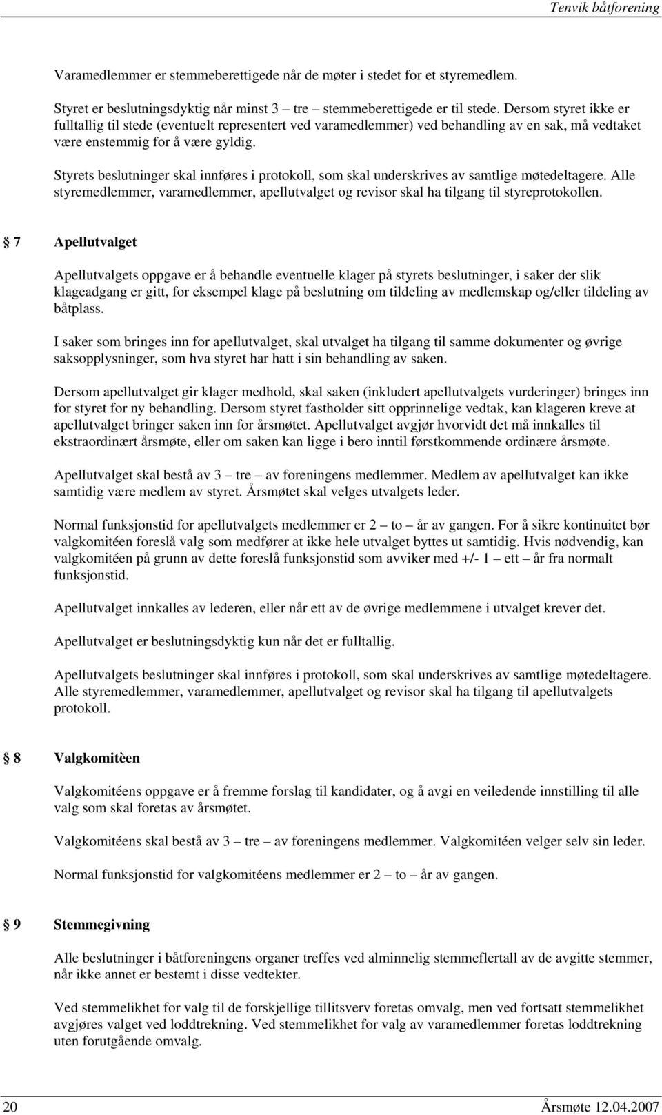 Styrets beslutninger skal innføres i protokoll, som skal underskrives av samtlige møtedeltagere. Alle styremedlemmer, varamedlemmer, apellutvalget og revisor skal ha tilgang til styreprotokollen.