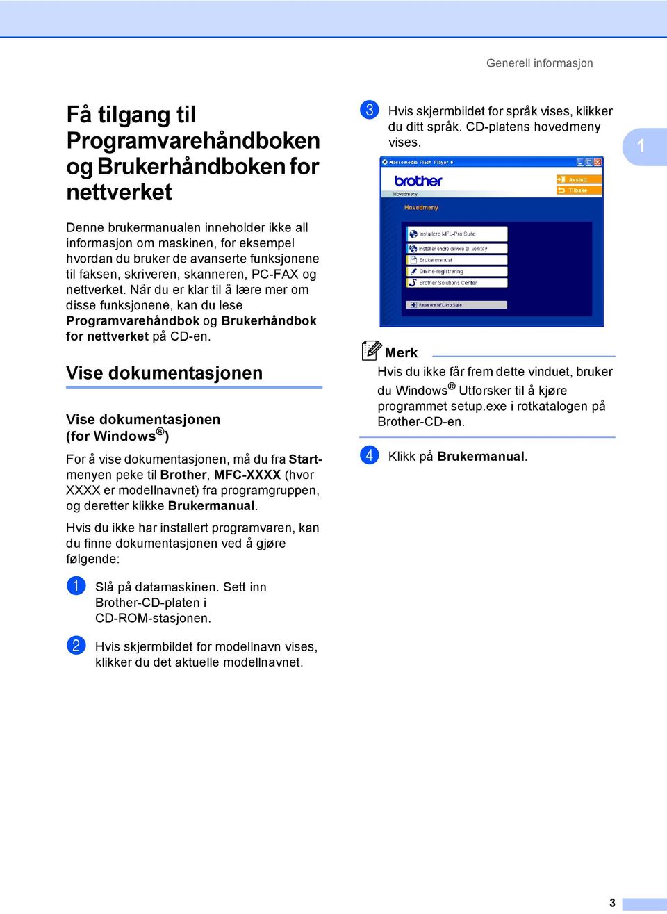 Når du er klar til å lære mer om disse funksjonene, kan du lese Programvarehåndbok og Brukerhåndbok for nettverket på CD-en.