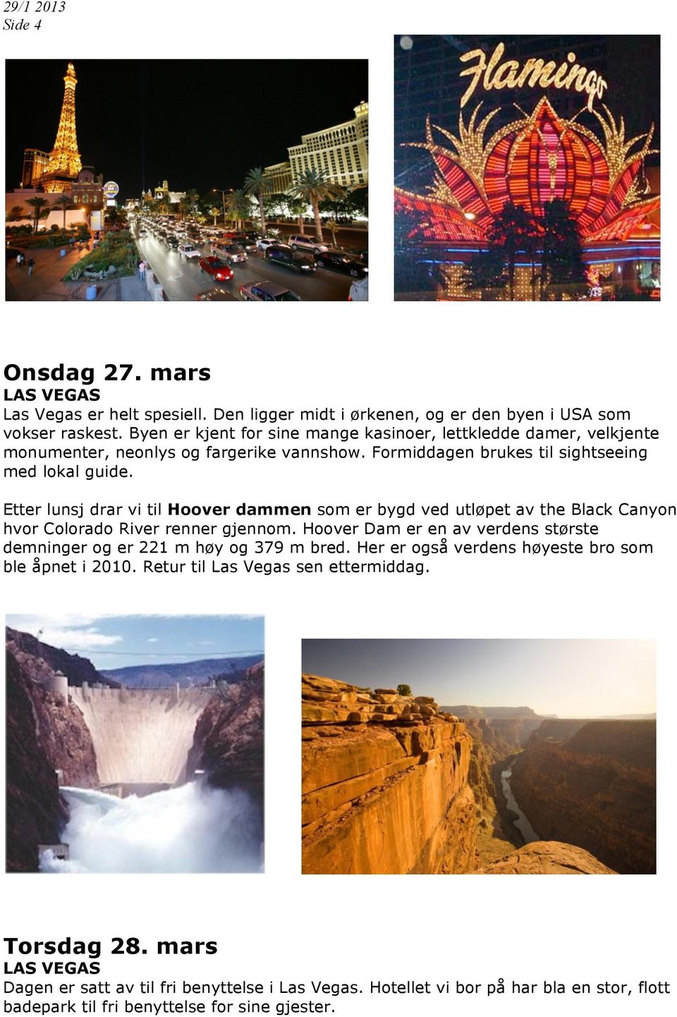 Etter lunsj drar vi til Hoover dammen som er bygd ved utløpet av the Black Canyon hvor Colorado River renner gjennom.