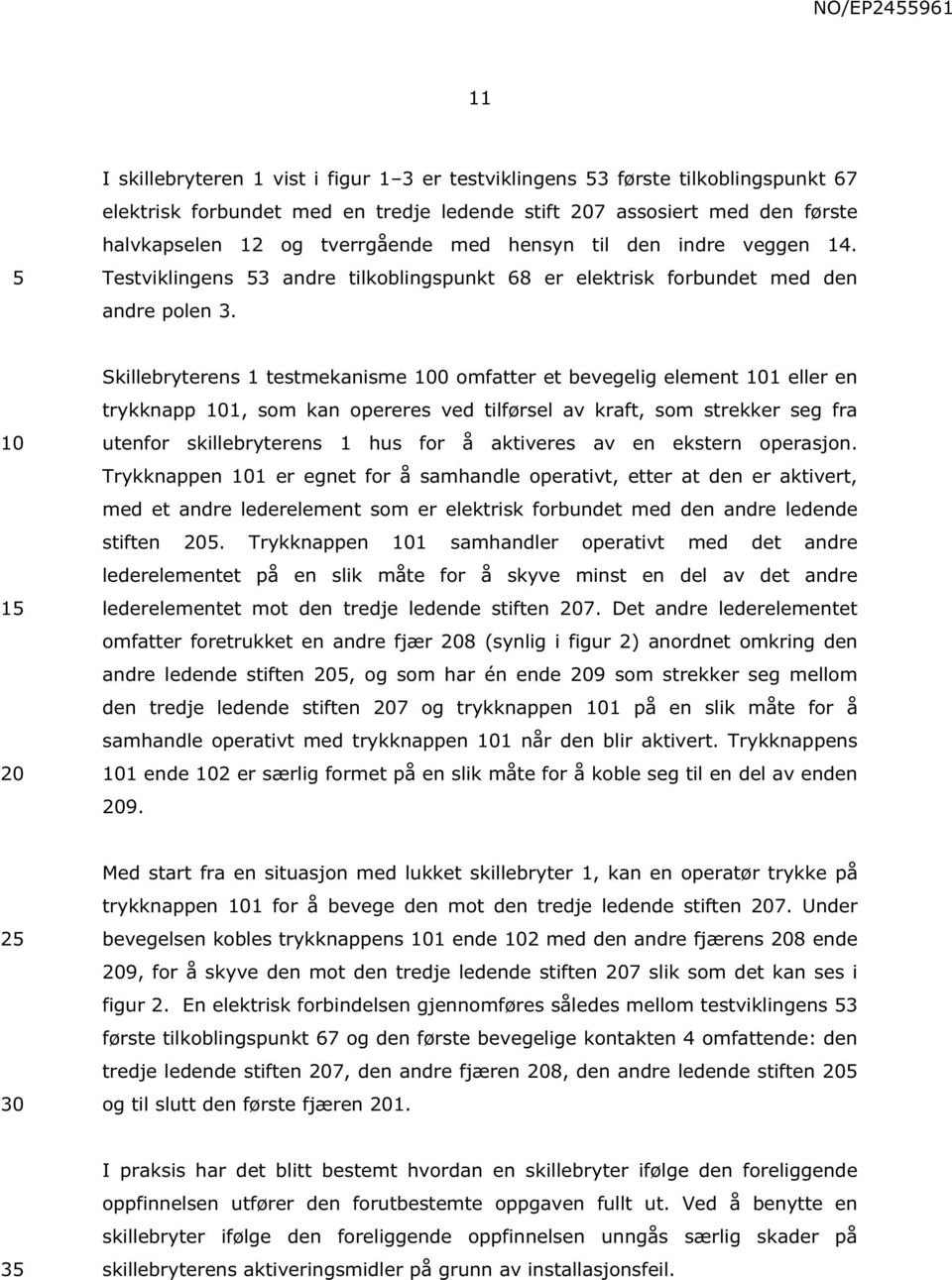 1 Skillebryterens 1 testmekanisme 0 omfatter et bevegelig element 1 eller en trykknapp 1, som kan opereres ved tilførsel av kraft, som strekker seg fra utenfor skillebryterens 1 hus for å aktiveres