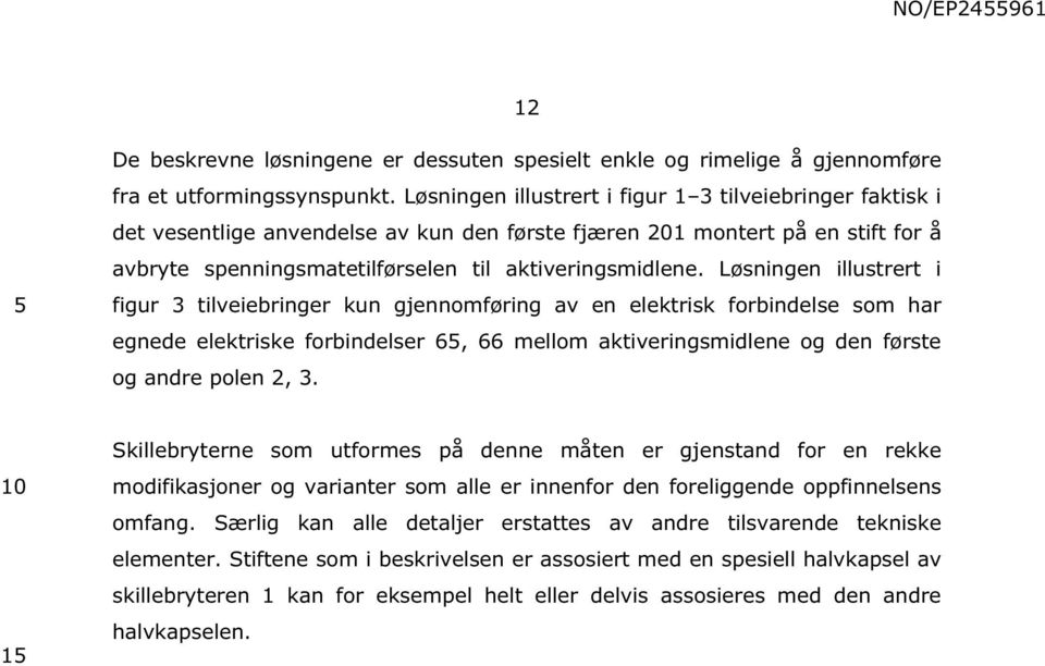 Løsningen illustrert i figur 3 tilveiebringer kun gjennomføring av en elektrisk forbindelse som har egnede elektriske forbindelser 6, 66 mellom aktiveringsmidlene og den første og andre polen 2, 3.