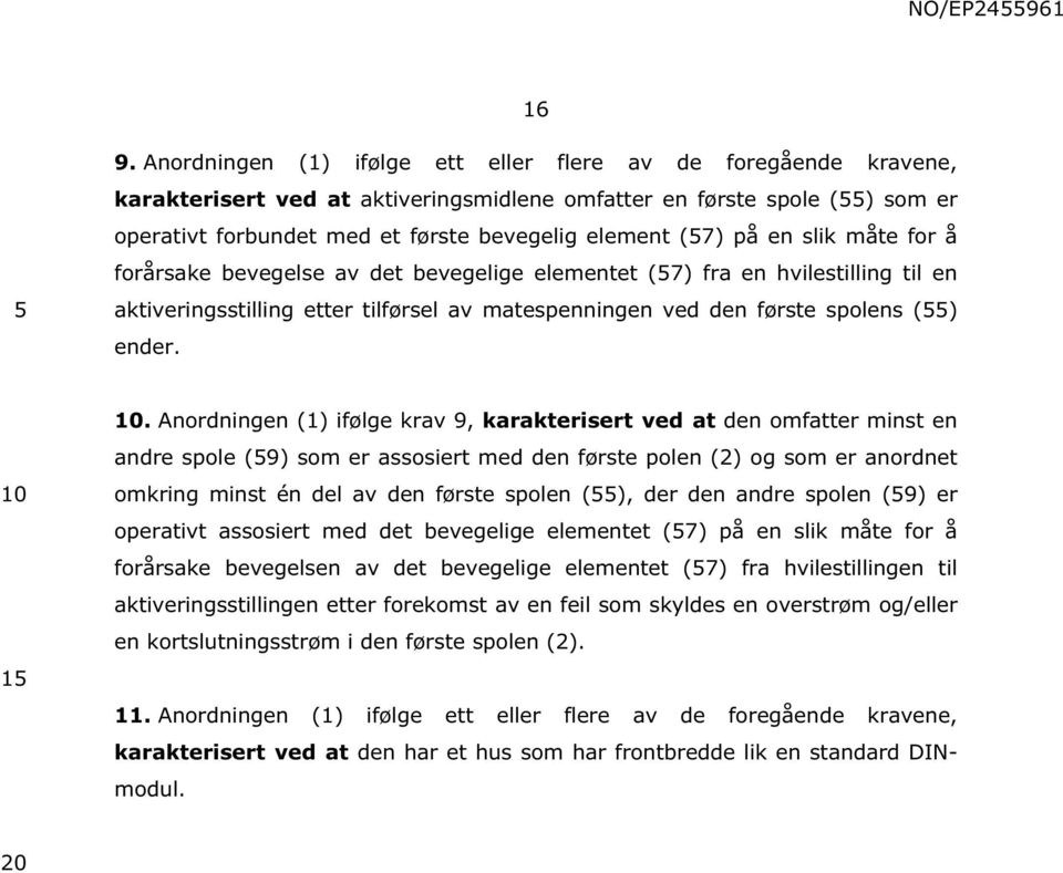 Anordningen (1) ifølge krav 9, karakterisert ved at den omfatter minst en andre spole (9) som er assosiert med den første polen (2) og som er anordnet omkring minst én del av den første spolen (),