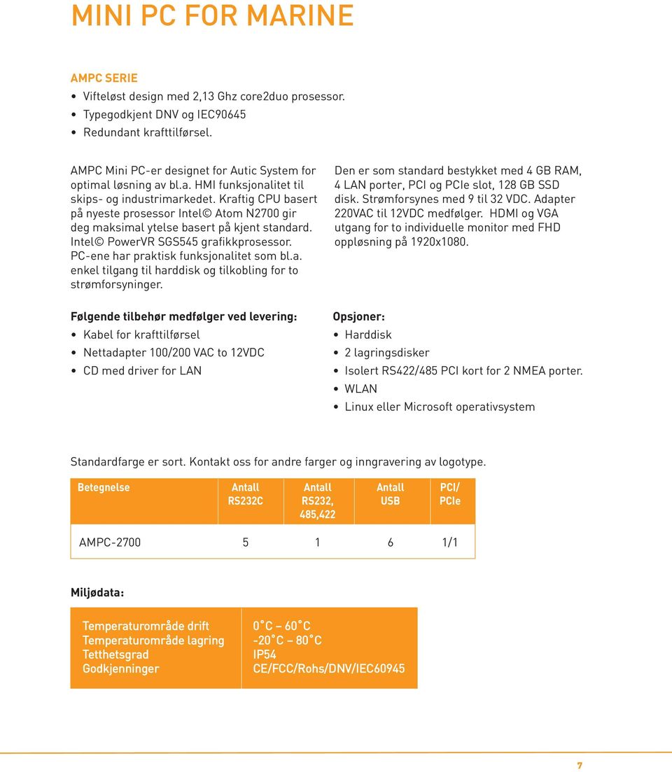 Kraftig CPU basert på nyeste prosessor Intel Atom N2700 gir deg maksimal ytelse basert på kjent standard. Intel PowerVR SGS545 grafikkprosessor. PC-ene har praktisk funksjonalitet som bl.a. enkel tilgang til harddisk og tilkobling for to strømforsyninger.