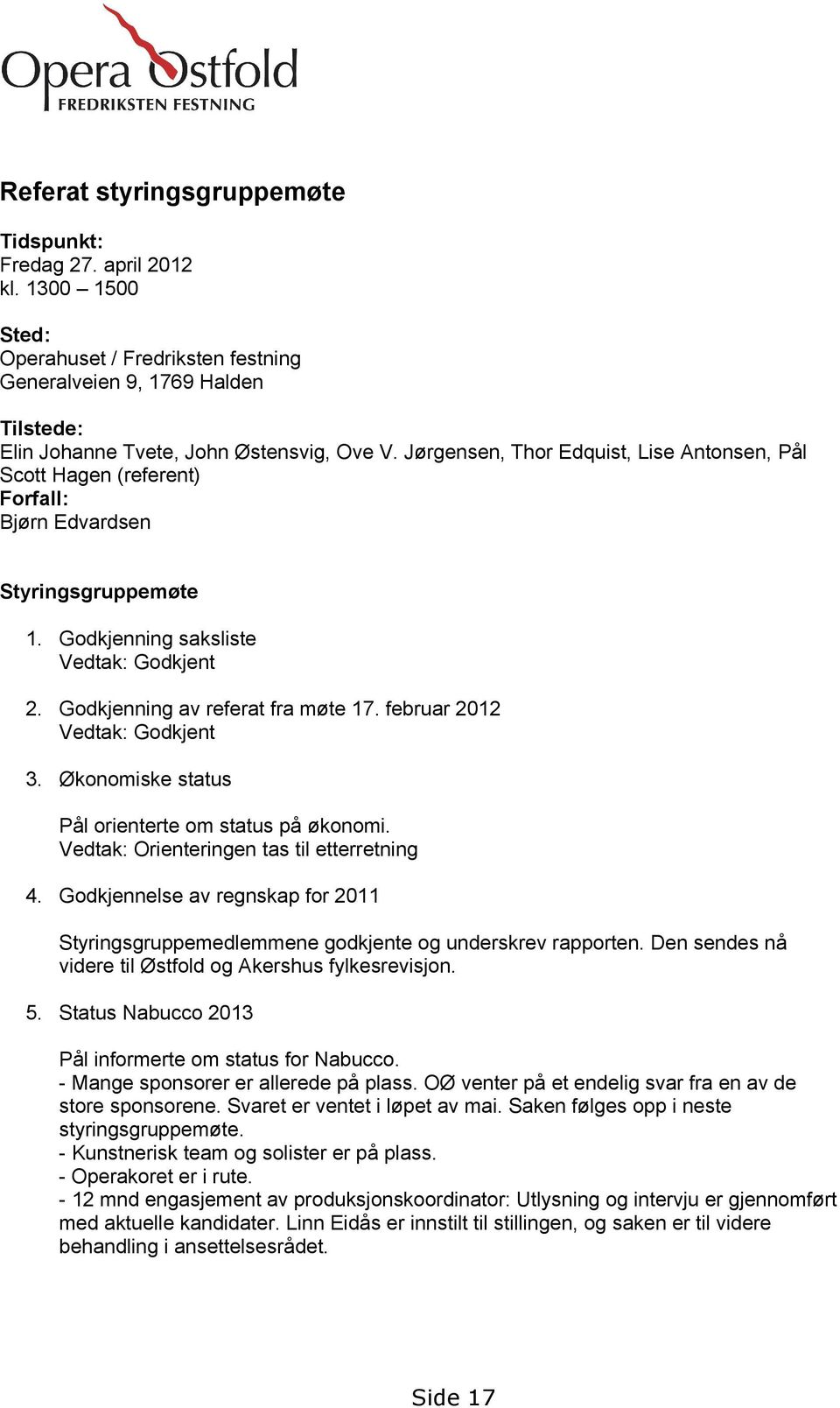 februar 2012 Vedtak: Godkjent 3. Økonomiske status Pål orienterte om status på økonomi. Vedtak: Orienteringen tas til etterretning 4.