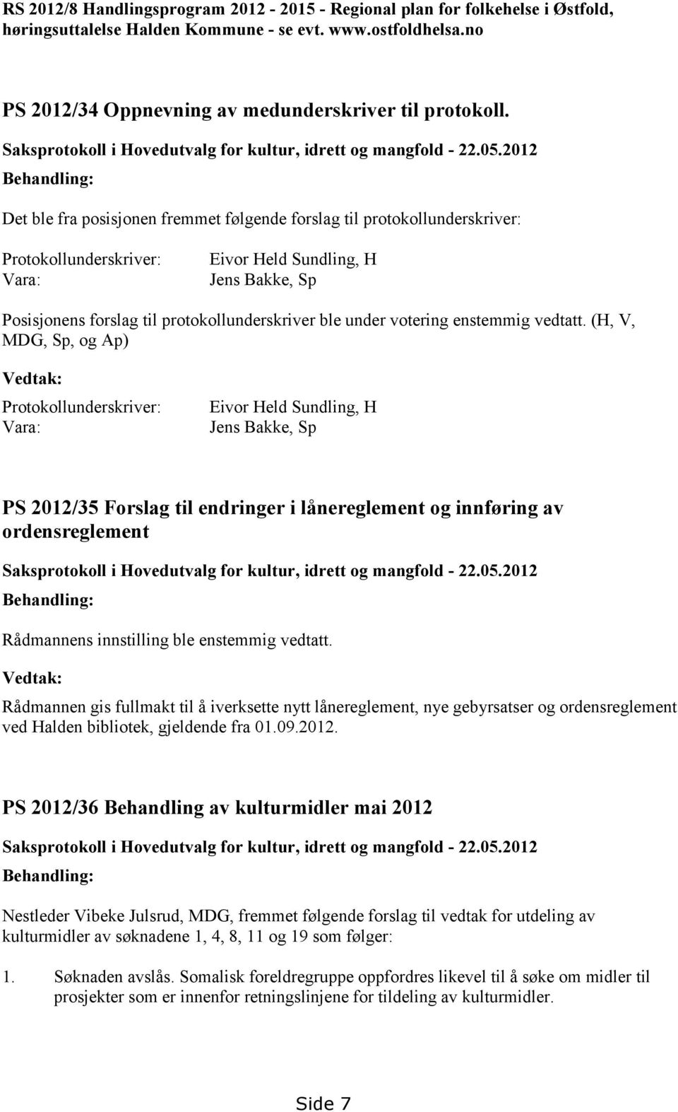 2012 Behandling: Det ble fra posisjonen fremmet følgende forslag til protokollunderskriver: Protokollunderskriver: Vara: Eivor Held Sundling, H Jens Bakke, Sp Posisjonens forslag til