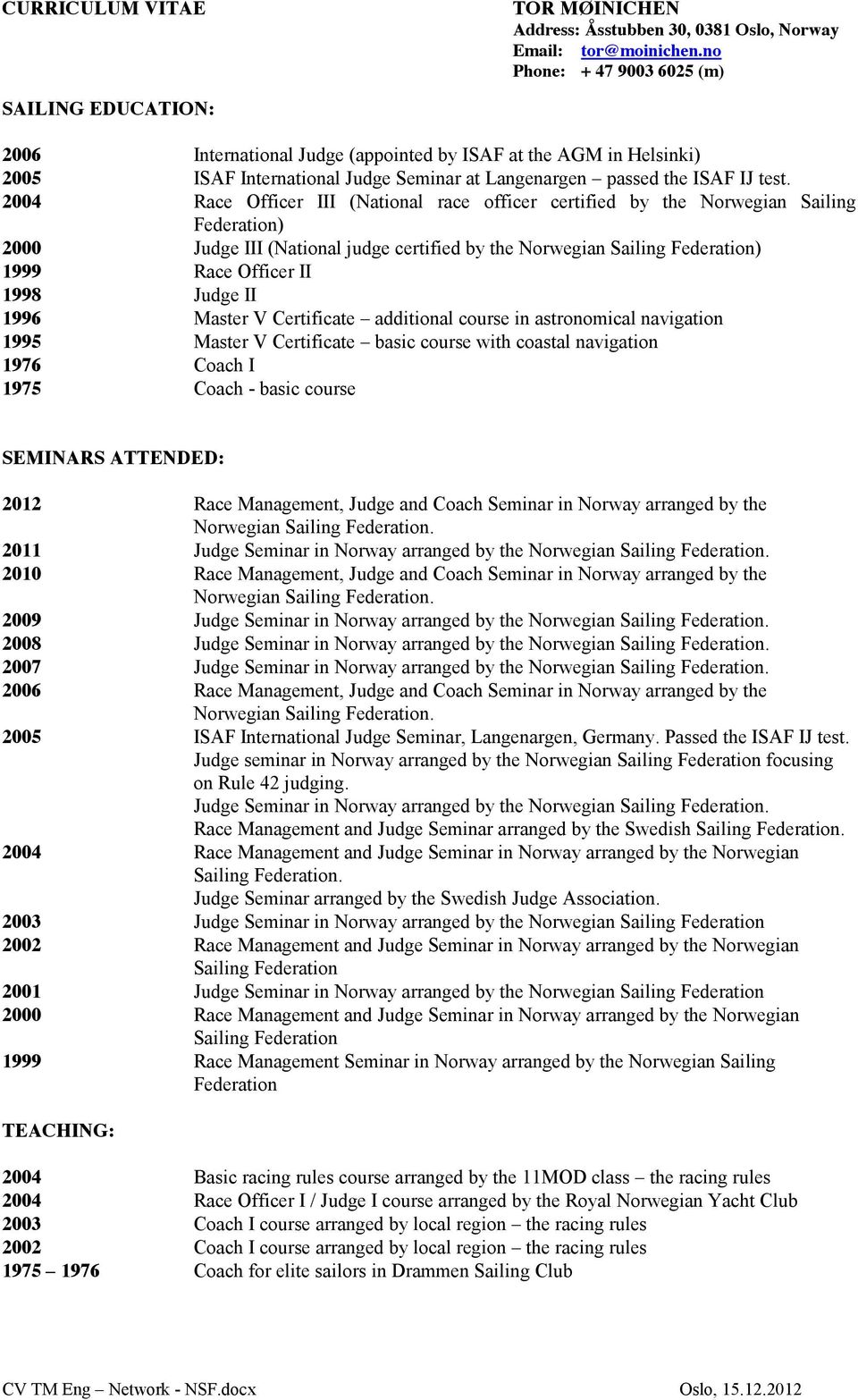 2004 Race Officer (National race officer certified by the Norwegian Sailing Federation) 2000 Judge (National judge certified by the Norwegian Sailing Federation) 1999 Race Officer 1998 Judge 1996