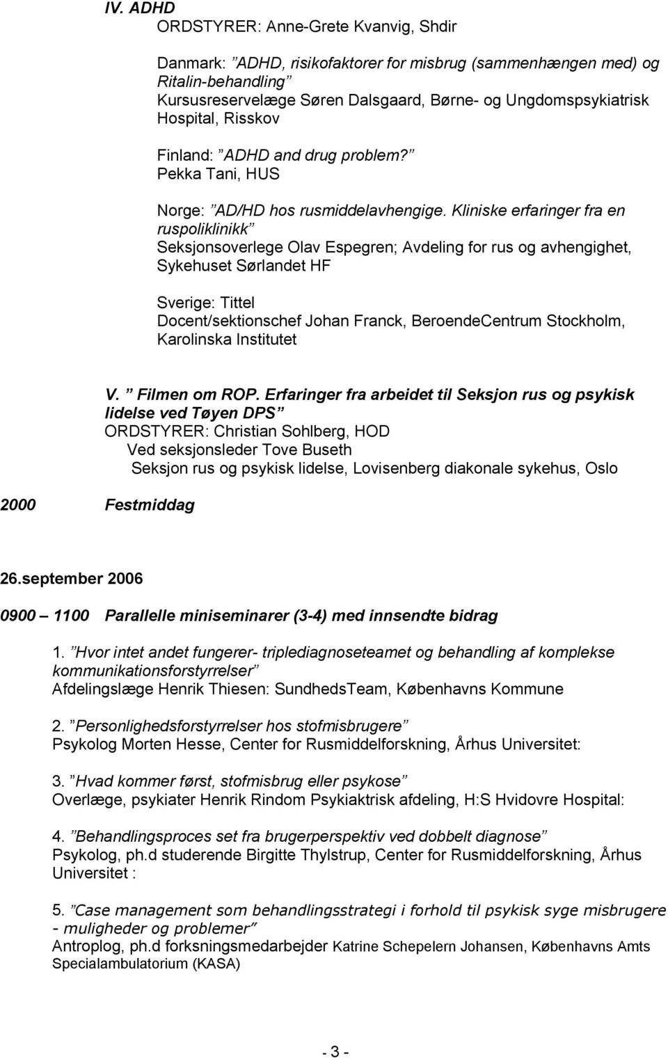 Kliniske erfaringer fra en ruspoliklinikk Seksjonsoverlege Olav Espegren; Avdeling for rus og avhengighet, Sykehuset Sørlandet HF Docent/sektionschef Johan Franck, BeroendeCentrum Stockholm,