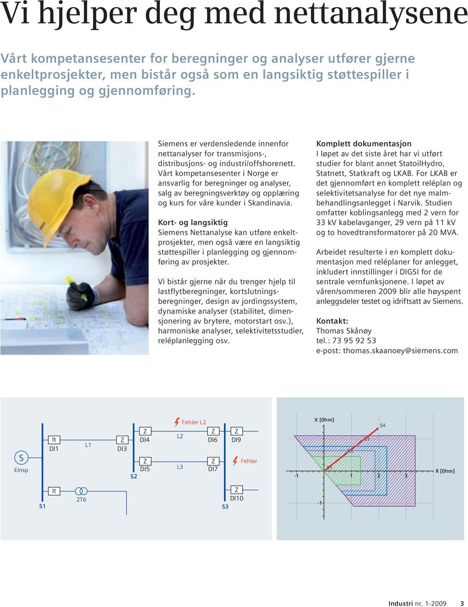 Vårt kompetanse senter i Norge er ansvarlig for beregninger og analyser, salg av beregnings verktøy og opp læring og kurs for våre kunder i Skandinavia.