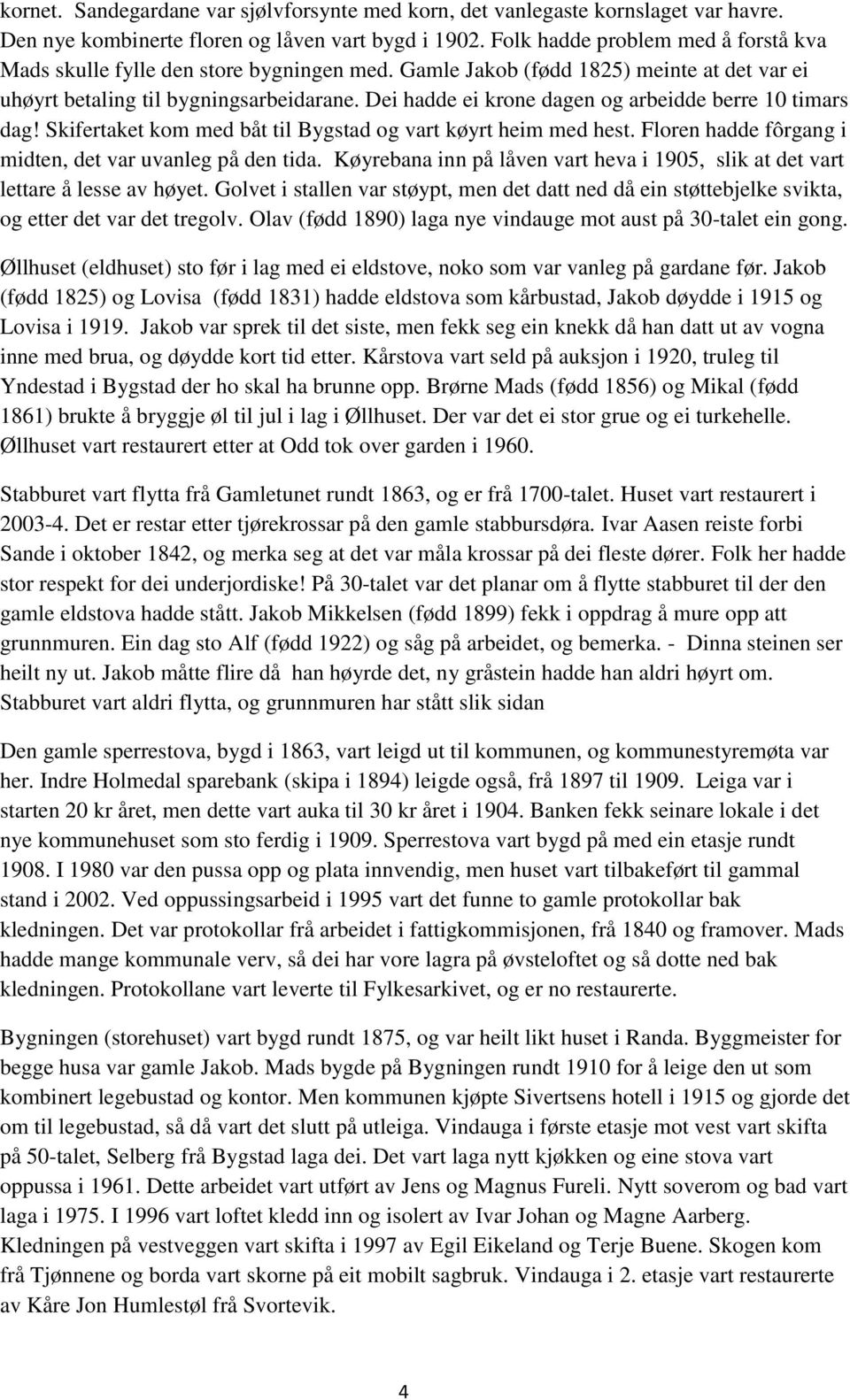 Dei hadde ei krone dagen og arbeidde berre 10 timars dag! Skifertaket kom med båt til Bygstad og vart køyrt heim med hest. Floren hadde fôrgang i midten, det var uvanleg på den tida.