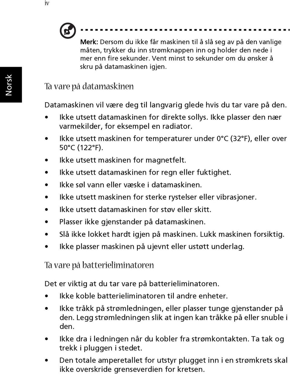 Ikke utsett datamaskinen for direkte sollys. Ikke plasser den nær varmekilder, for eksempel en radiator. Ikke utsett maskinen for temperaturer under 0 C (32 F), eller over 50 C (122 F).