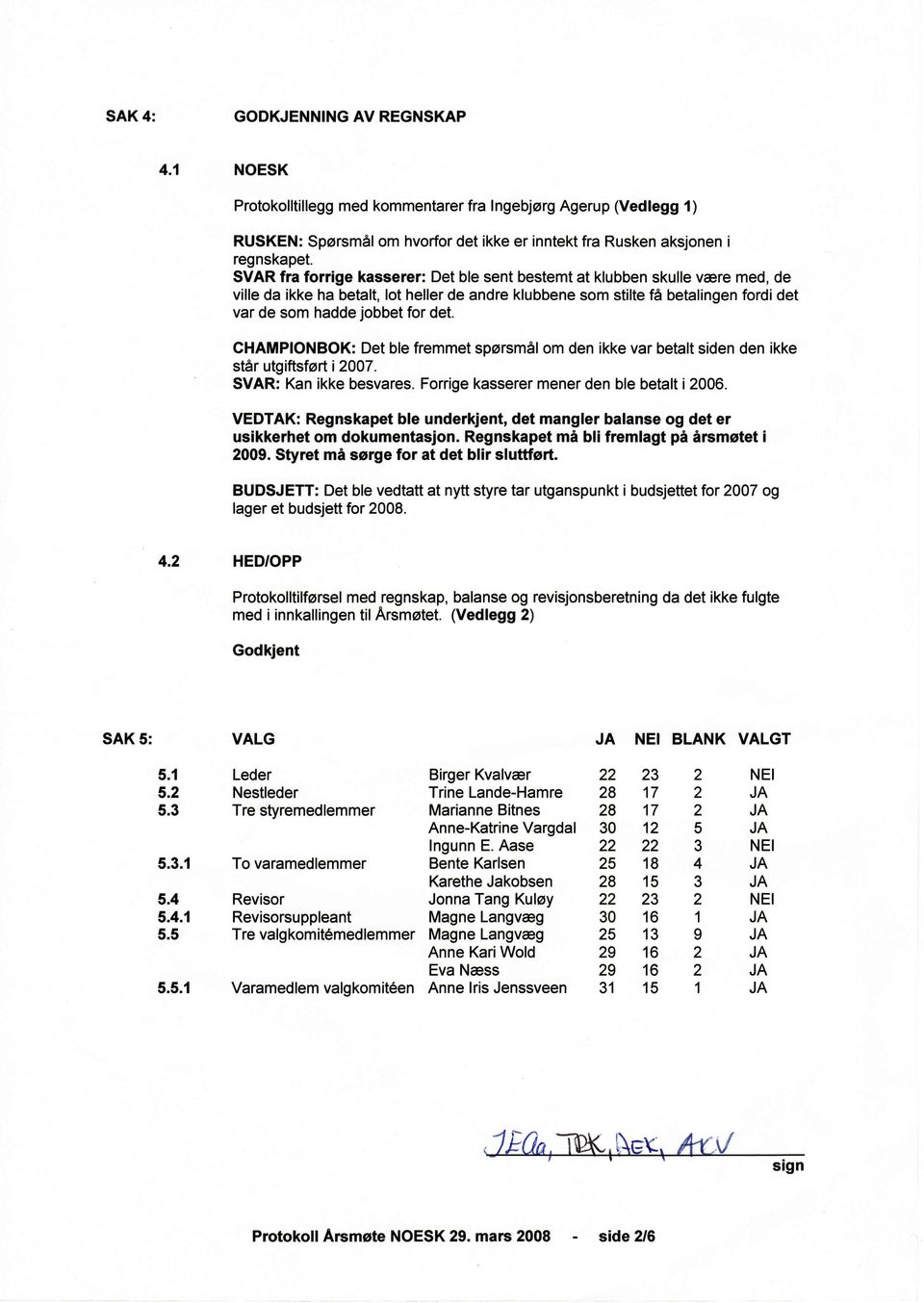 CHAMPIONBOK: Det ble fremmet spørsmål om den ikke var betalt siden den ikke står utgiftsføtti 2007. SVAR: Kan ikke besvares. Forrige kasserer mener den ble betalt i2006.