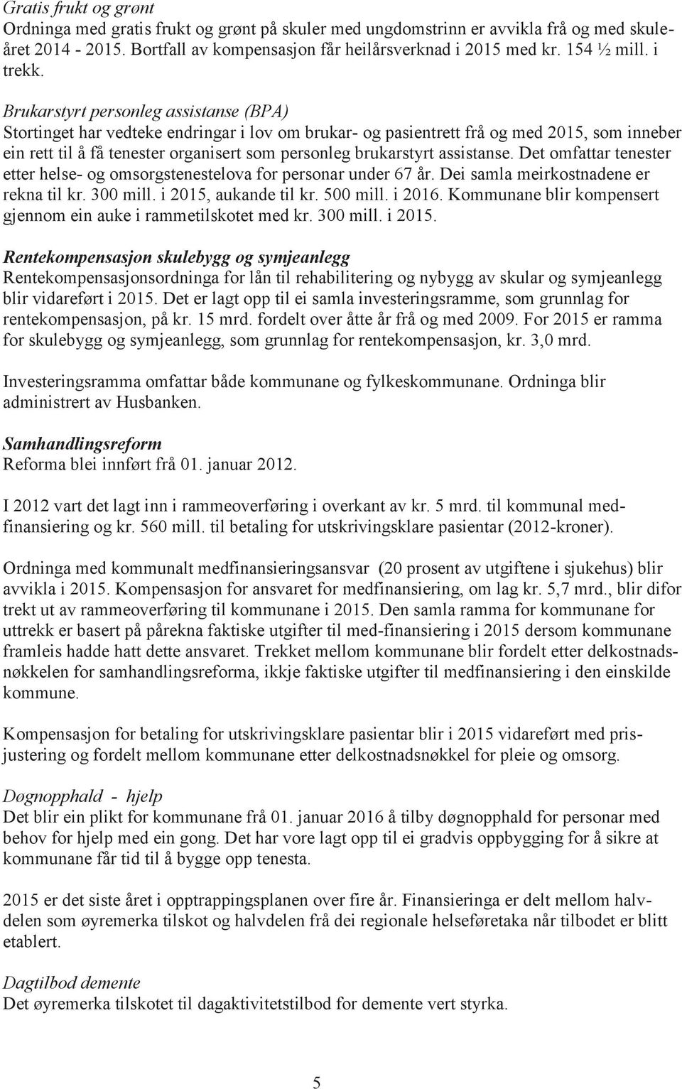 Brukarstyrt personleg assistanse (BPA) Stortinget har vedteke endringar i lov om brukar- og pasientrett frå og med 2015, som inneber ein rett til å få tenester organisert som personleg brukarstyrt