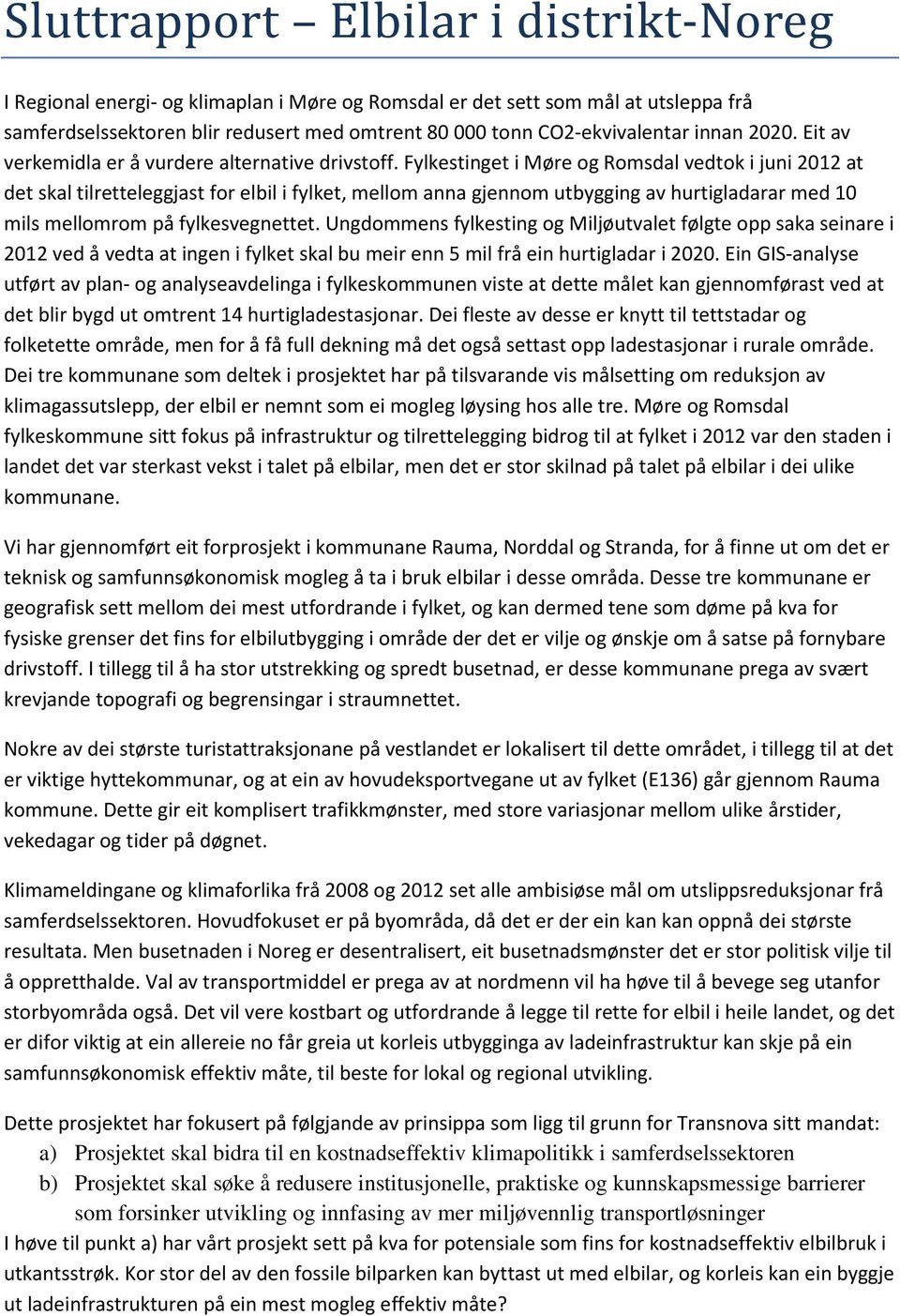 Fylkestinget i Møre og Romsdal vedtok i juni 2012 at det skal tilretteleggjast for elbil i fylket, mellom anna gjennom utbygging av hurtigladarar med 10 mils mellomrom på fylkesvegnettet.