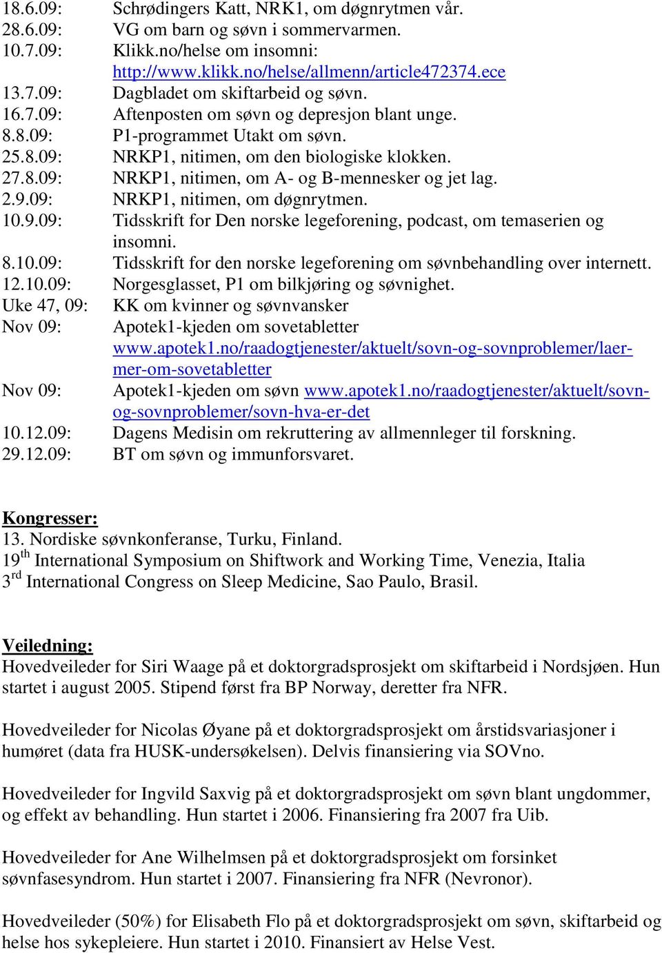 2.9.09: NRKP1, nitimen, om døgnrytmen. 10.9.09: Tidsskrift for Den norske legeforening, podcast, om temaserien og insomni. 8.10.09: Tidsskrift for den norske legeforening om søvnbehandling over internett.