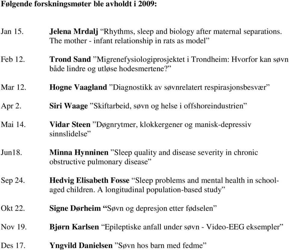 Hogne Vaagland Diagnostikk av søvnrelatert respirasjonsbesvær Siri Waage Skiftarbeid, søvn og helse i offshoreindustrien Vidar Steen Døgnrytmer, klokkergener og manisk-depressiv sinnslidelse Minna