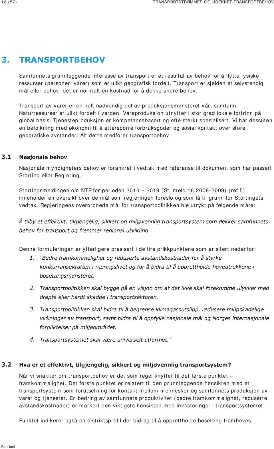 Transport er sjelden et selvstendig mål eller behov, det er normalt en kostnad for å dekke andre behov. Transport av varer er en helt nødvendig del av produksjonsmønsteret vårt samfunn.