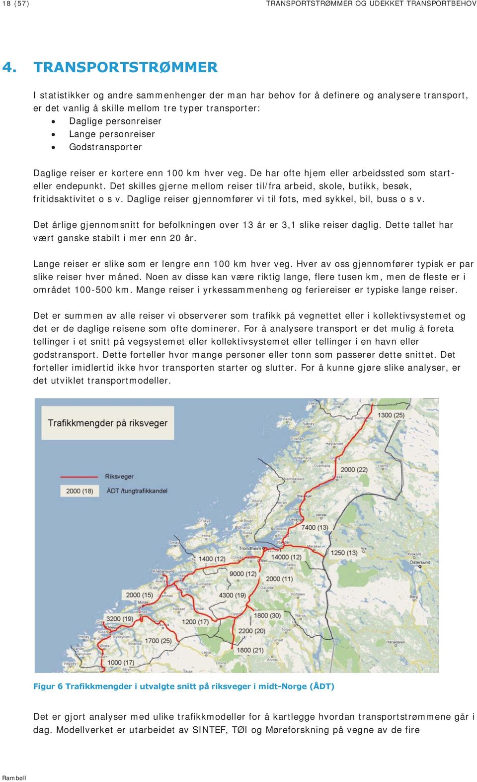 personreiser Godstransporter Daglige reiser er kortere enn 100 km hver veg. De har ofte hjem eller arbeidssted som starteller endepunkt.