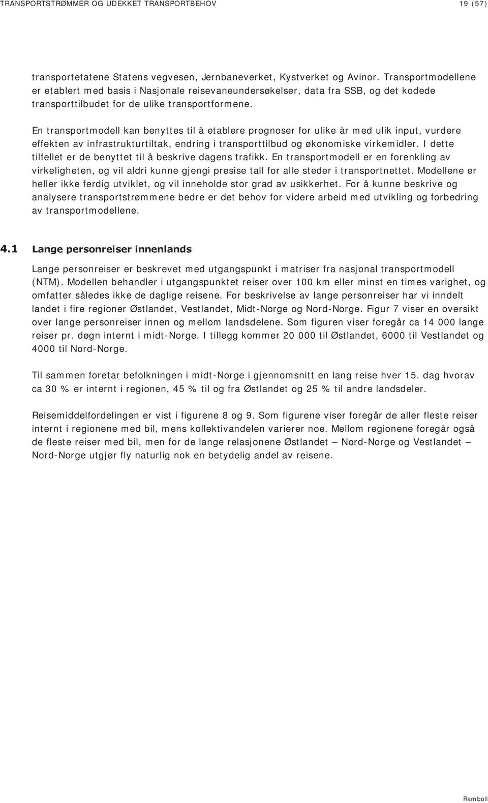 En transportmodell kan benyttes til å etablere prognoser for ulike år med ulik input, vurdere effekten av infrastrukturtiltak, endring i transporttilbud og økonomiske virkemidler.