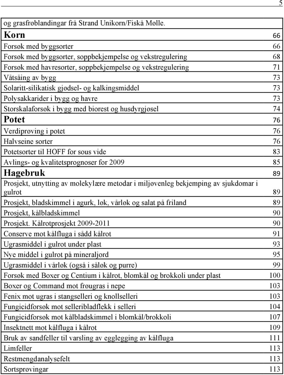 gjødsel- og kalkingsmiddel 73 Polysakkarider i bygg og havre 73 Storskalaforsøk i bygg med biorest og husdyrgjøsel 74 Potet 76 Verdiprøving i potet 76 Halvseine sorter 76 Potetsorter til HOFF for