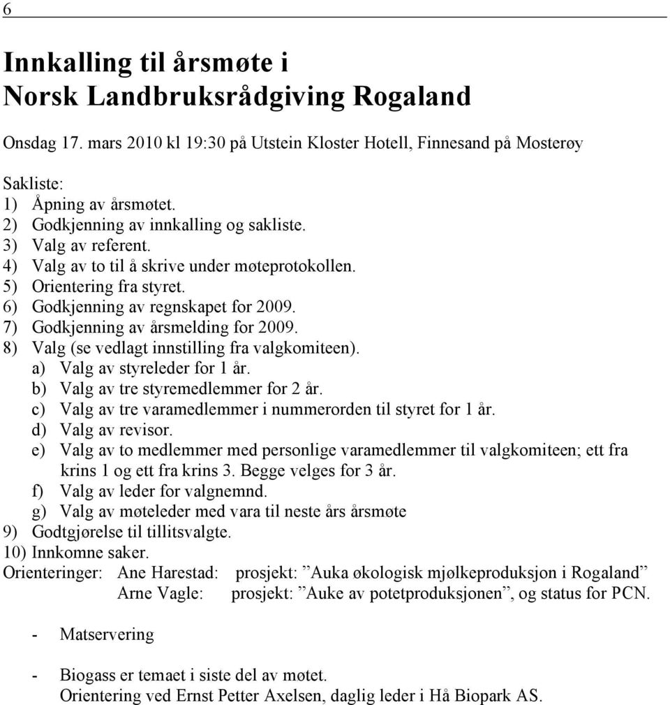 7) Godkjenning av årsmelding for 2009. 8) Valg (se vedlagt innstilling fra valgkomiteen). a) Valg av styreleder for 1 år. b) Valg av tre styremedlemmer for 2 år.