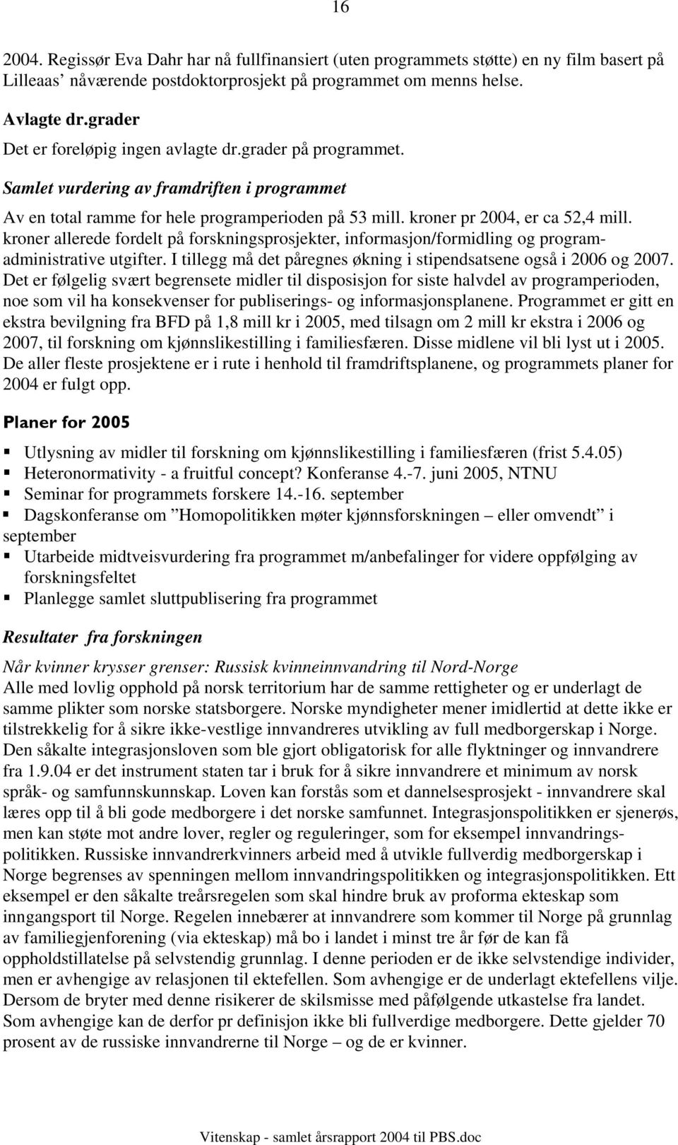 kroner allerede fordelt på forskningsprosjekter, informasjon/formidling og programadministrative utgifter. I tillegg må det påregnes økning i stipendsatsene også i 2006 og 2007.