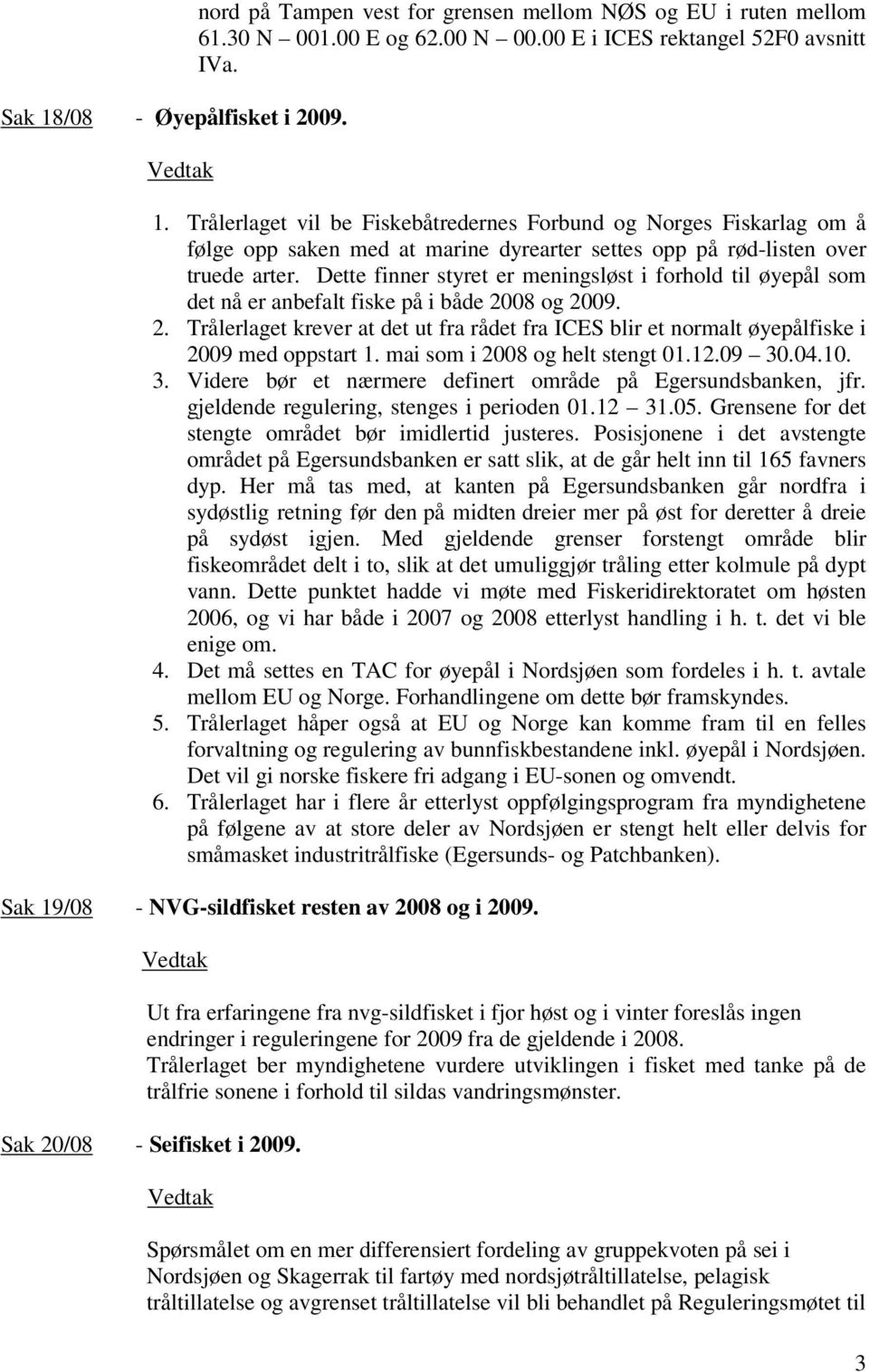 mai som i 2008 og helt stengt 01.12.09 30.04.10. 3. Videre bør et nærmere definert område på Egersundsbanken, jfr. gjeldende regulering, stenges i perioden 01.12 31.05.