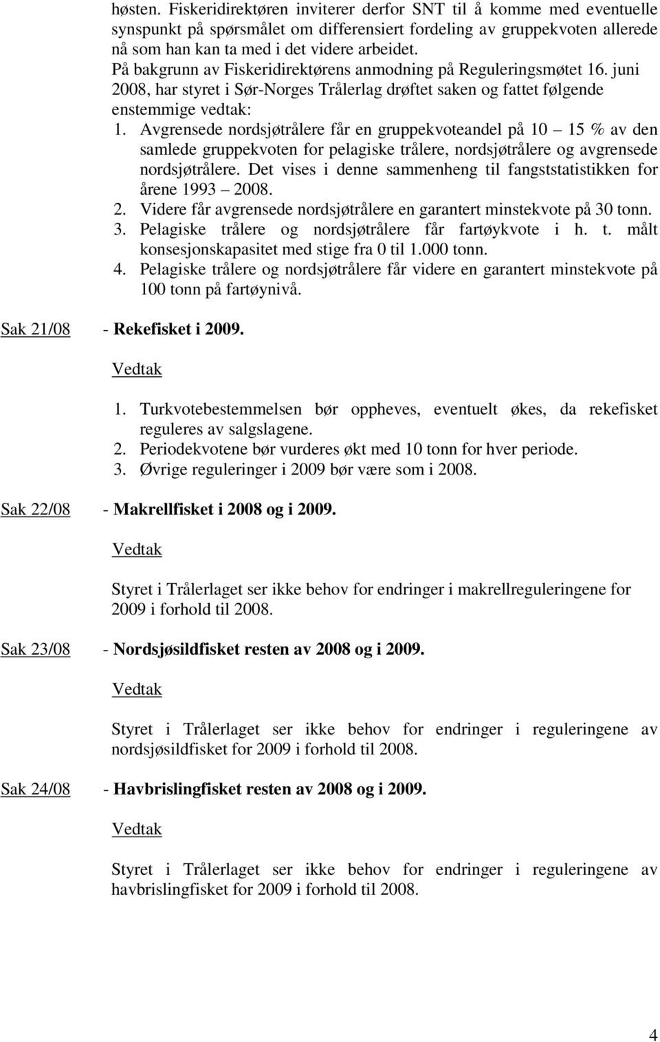 Avgrensede nordsjøtrålere får en gruppekvoteandel på 10 15 % av den samlede gruppekvoten for pelagiske trålere, nordsjøtrålere og avgrensede nordsjøtrålere.