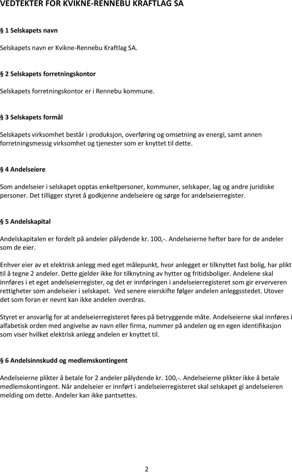 4 Andelseiere Som andelseier i selskapet opptas enkeltpersoner, kommuner, selskaper, lag og andre juridiske personer. Det tilligger styret å godkjenne andelseiere og sørge for andelseierregister.