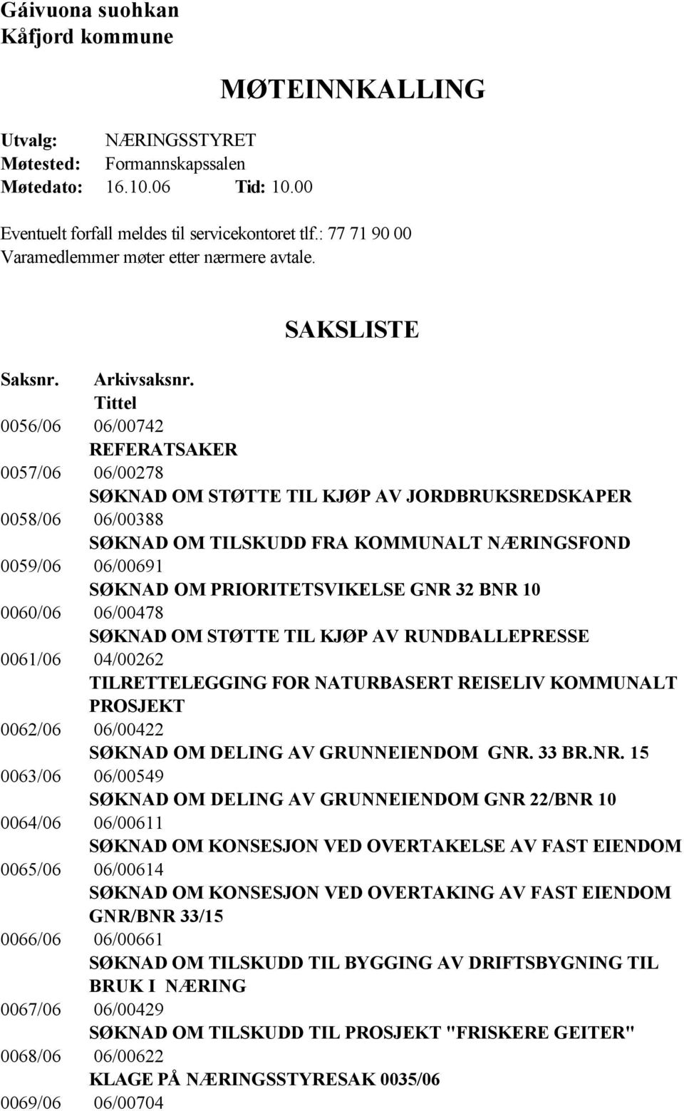 Tittel 0056/06 06/00742 REFERATSAKER 0057/06 06/00278 SØKNAD OM STØTTE TIL KJØP AV JORDBRUKSREDSKAPER 0058/06 06/00388 SØKNAD OM TILSKUDD FRA KOMMUNALT NÆRINGSFOND 0059/06 06/00691 SØKNAD OM