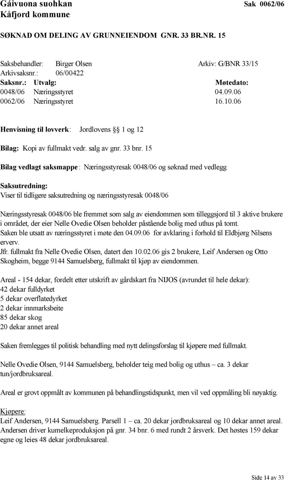 15 Bilag vedlagt saksmappe: Næringsstyresak 0048/06 og søknad med vedlegg Saksutredning: Viser til tidligere saksutredning og næringsstyresak 0048/06 Næringsstyresak 0048/06 ble fremmet som salg av