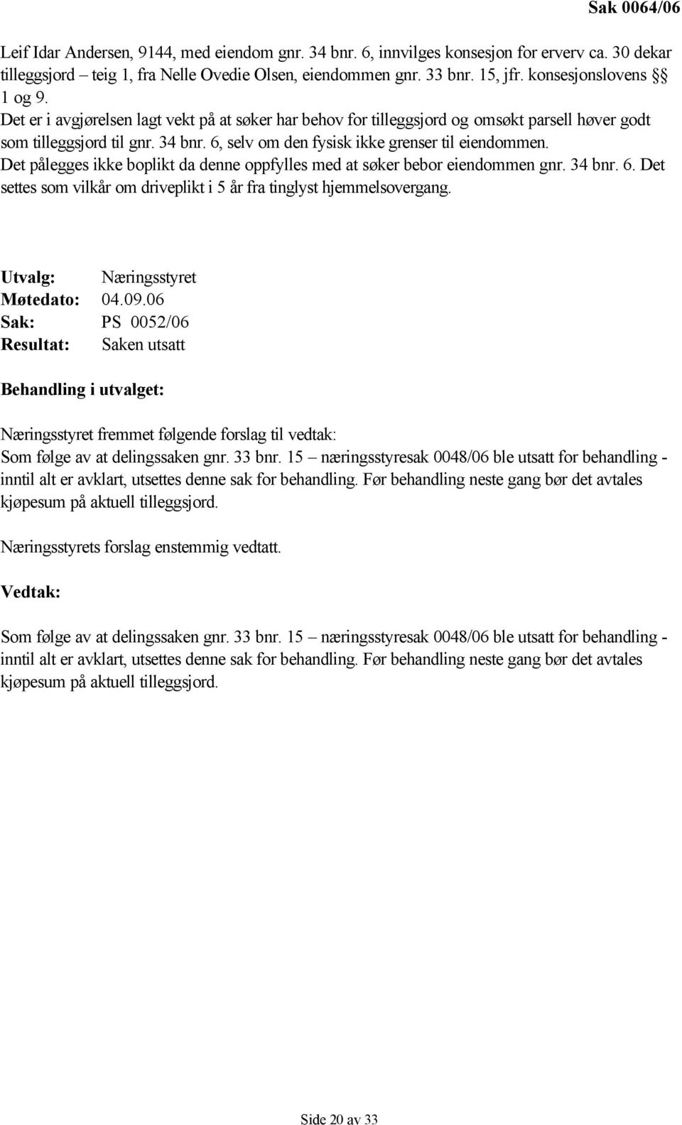 6, selv om den fysisk ikke grenser til eiendommen. Det pålegges ikke boplikt da denne oppfylles med at søker bebor eiendommen gnr. 34 bnr. 6.