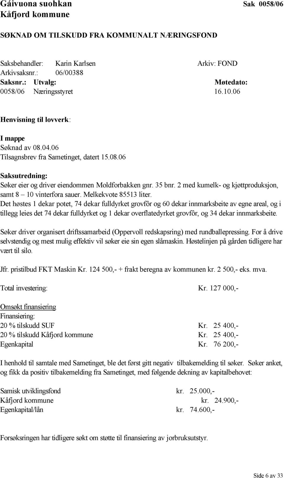 35 bnr. 2 med kumelk- og kjøttproduksjon, samt 8 10 vinterfora sauer. Melkekvote 85513 liter.