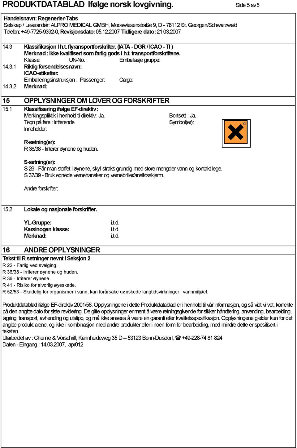 1 Klassifisering ifølge EF-direktiv : Merkingspliktik i henhold til direktiv: Ja. Tegn på fare : Irriterende Inneholder: R-setning(er): R 36/38 - Irriterer øynene og huden. Bortsett : Ja.