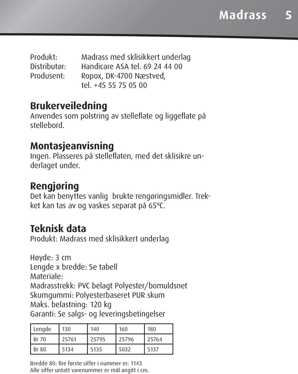 Rengjøring Det kan benyttes vanlig brukte rengøringsmidler. Trekket kan tas av og vaskes separat på 65ºC.