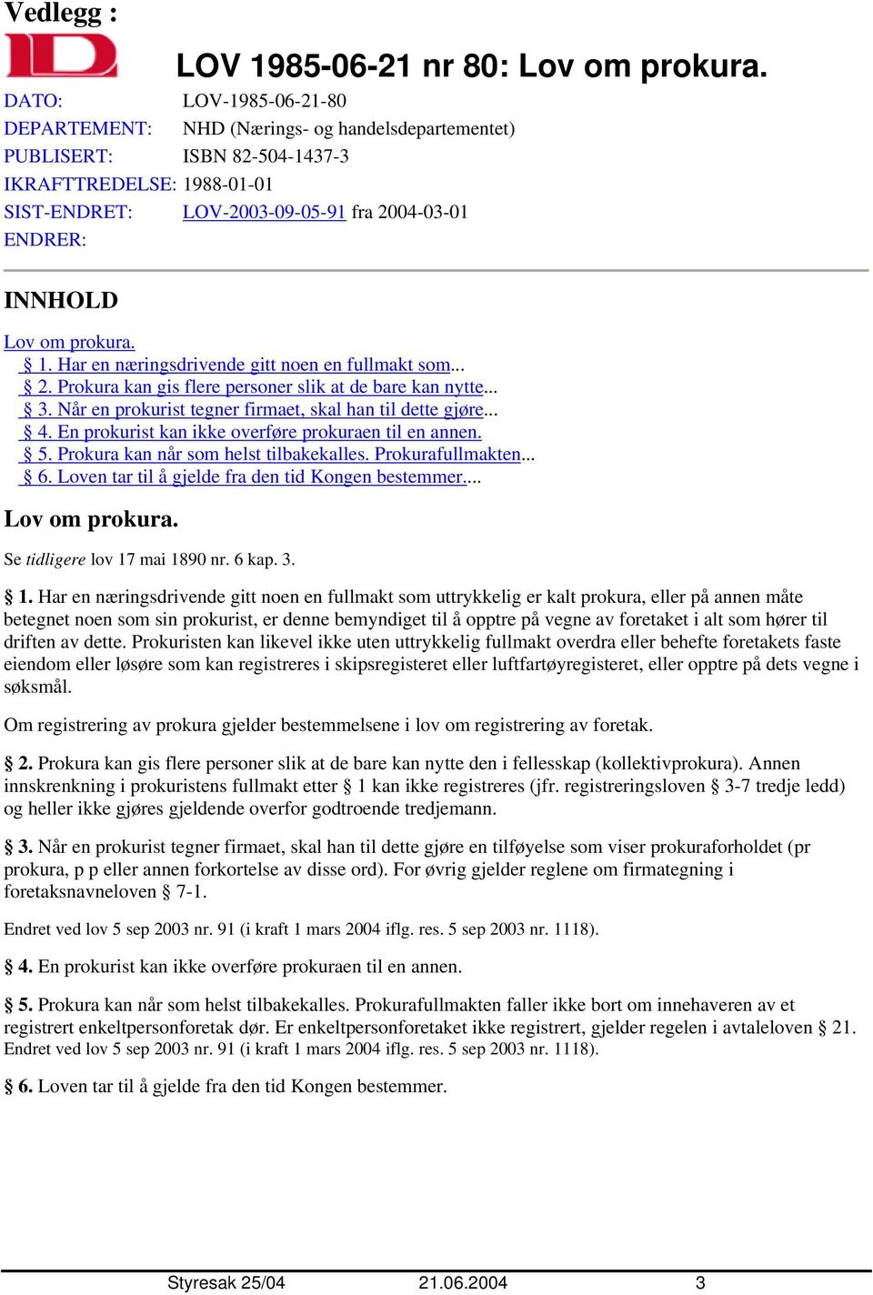 om prokura. 1. Har en næringsdrivende gitt noen en fullmakt som... 2. Prokura kan gis flere personer slik at de bare kan nytte... 3. Når en prokurist tegner firmaet, skal han til dette gjøre... 4.