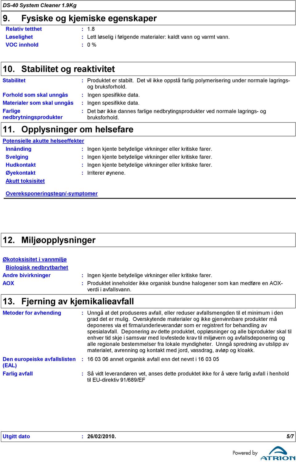 Det vil ikke oppstå farlig polymerisering under normale lagringsog bruksforhold. Ingen spesifikke data.