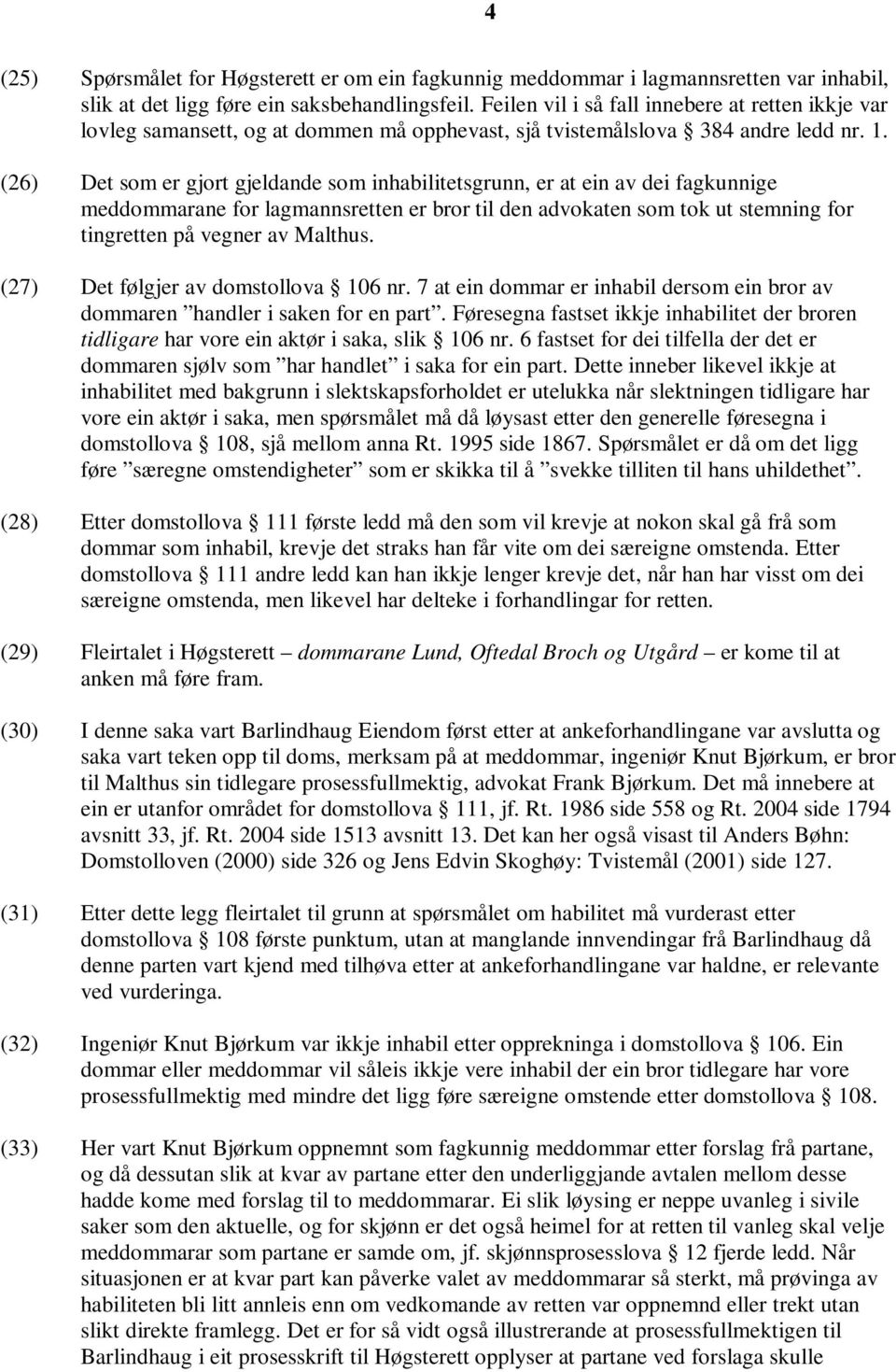 (26) Det som er gjort gjeldande som inhabilitetsgrunn, er at ein av dei fagkunnige meddommarane for lagmannsretten er bror til den advokaten som tok ut stemning for tingretten på vegner av Malthus.