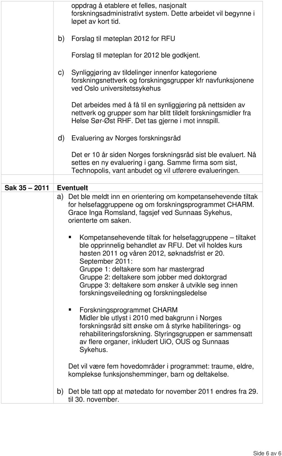 c) Synliggjøring av tildelinger innenfor kategoriene forskningsnettverk og forskningsgrupper kfr navfunksjonene ved Oslo universitetssykehus Det arbeides med å få til en synliggjøring på nettsiden av