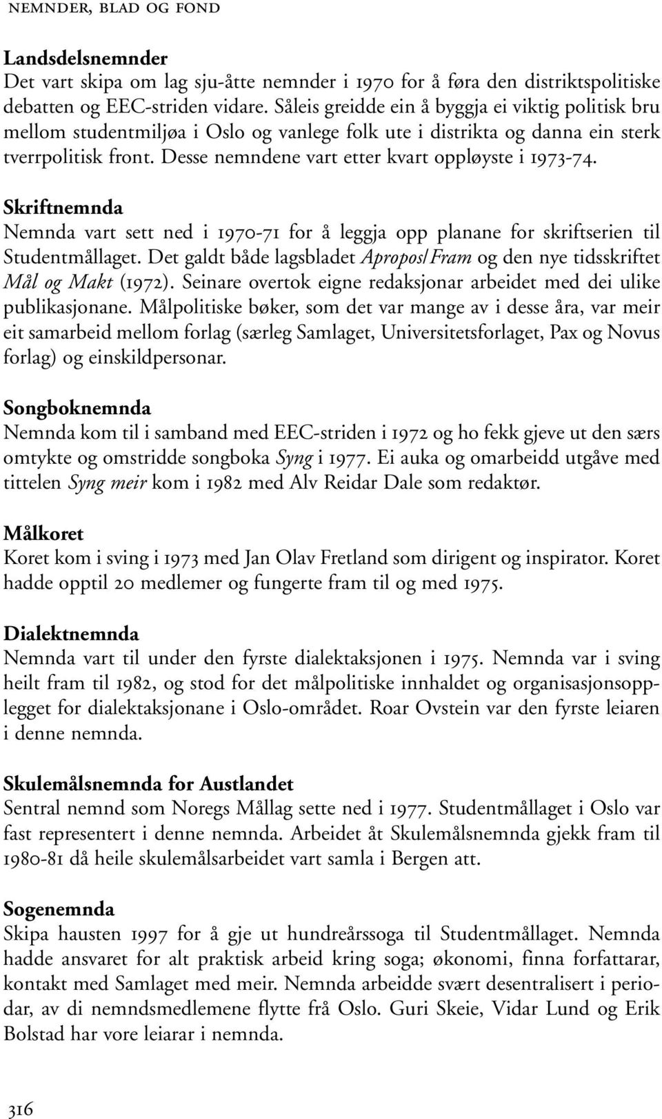 Desse nemndene vart etter kvart oppløyste i 1973-74. Skriftnemnda Nemnda vart sett ned i 1970-71 for å leggja opp planane for skriftserien til Studentmållaget.