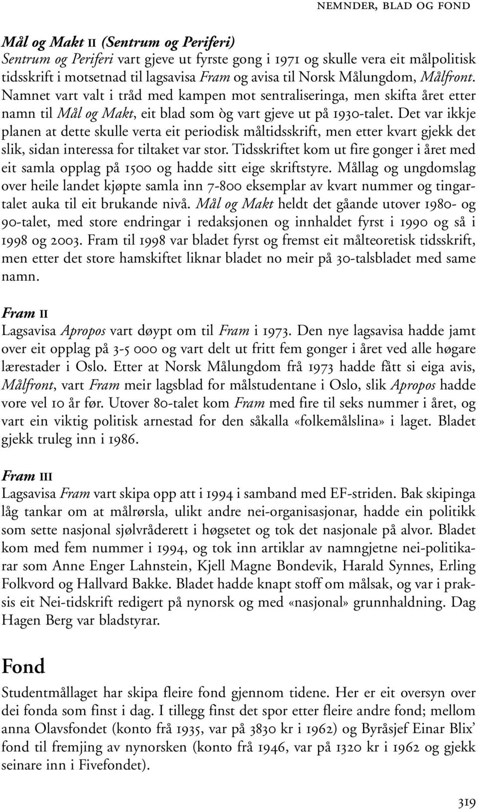 Det var ikkje planen at dette skulle verta eit periodisk måltidsskrift, men etter kvart gjekk det slik, sidan interessa for tiltaket var stor.