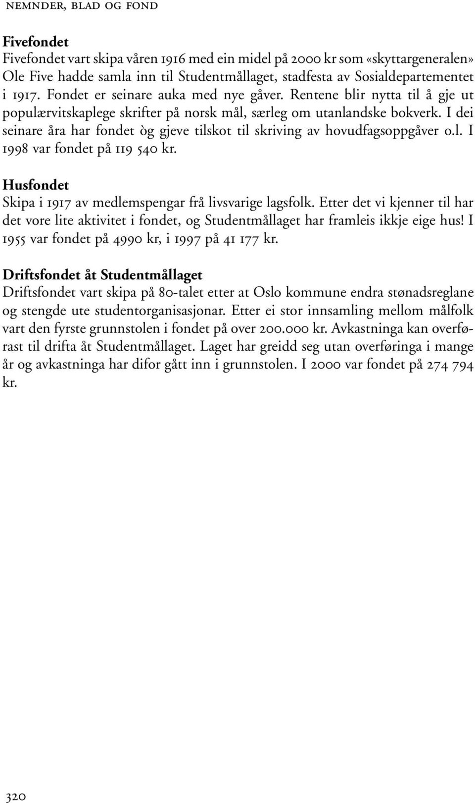 I dei seinare åra har fondet òg gjeve tilskot til skriving av hovudfagsoppgåver o.l. I 1998 var fondet på 119 540 kr. Husfondet Skipa i 1917 av medlemspengar frå livsvarige lagsfolk.