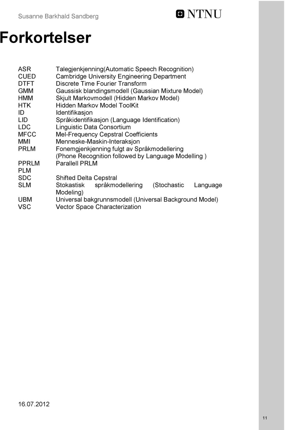 Linguistic Data Consortium MFCC Mel-Frequency Cepstral Coefficients MMI Menneske-Maskin-Interaksjon PRLM Fonemgjenkjenning fulgt av Språkmodellering (Phone Recognition followed by Language Modelling